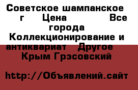 Советское шампанское 1961 г.  › Цена ­ 50 000 - Все города Коллекционирование и антиквариат » Другое   . Крым,Грэсовский